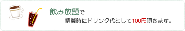 飲み放題で 精算時にドリンク代として100円頂きます。